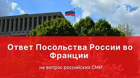 Ответ Посольства России во Франции на вопрос российских СМИ Ответ Посольства России во Франции на вопрос российских СМИ