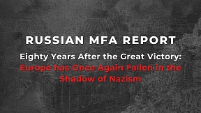 Report by the MFA of Russia «Eighty Years After the Great Victory: Europe has Once Again Fallen in the Shadow of Nazism»