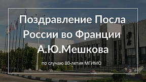 Поздравление Посла России во Франции А.Ю.Мешкова ректору МГИМО А.В.Торкунову по случаю 80-летия возглавляемого им Университета 