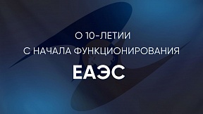 О 10-летии с начала функционирования ЕАЭС О 10-летии с начала функционирования ЕАЭС