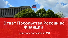 Ответ Посольства России во Франции на вопрос российских СМИ Ответ Посольства России во Франции на вопрос российских СМИ